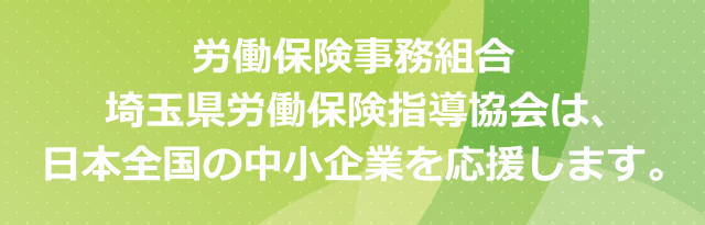 労働保険事務組合　埼玉県労働保険指導協会は、日本全国の中小企業を応援します。